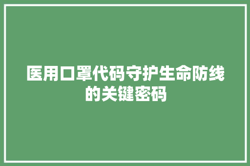 医用口罩代码守护生命防线的关键密码