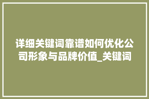 详细关键词靠谱如何优化公司形象与品牌价值_关键词优化公司靠谱吗  第1张