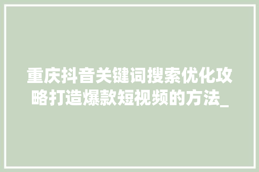 重庆抖音关键词搜索优化攻略打造爆款短视频的方法_重庆抖音搜索关键词优化