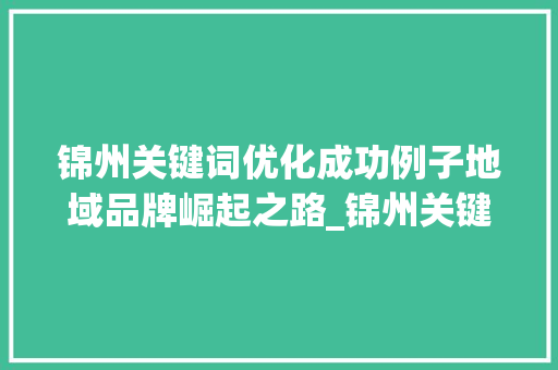 锦州关键词优化成功例子地域品牌崛起之路_锦州关键词优化成功例子