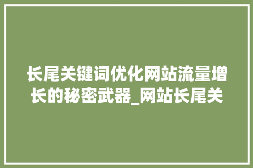 长尾关键词优化网站流量增长的秘密武器_网站长尾关键词优化推荐  第1张
