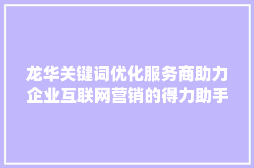 龙华关键词优化服务商助力企业互联网营销的得力助手_龙华关键词优化服务商