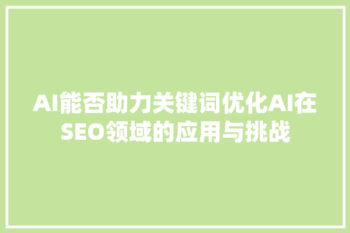 AI能否助力关键词优化AI在SEO领域的应用与挑战