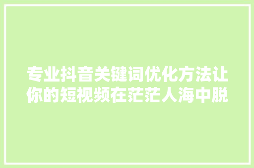 专业抖音关键词优化方法让你的短视频在茫茫人海中脱颖而出  第1张