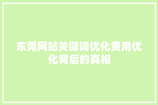 东莞网站关键词优化费用优化背后的真相