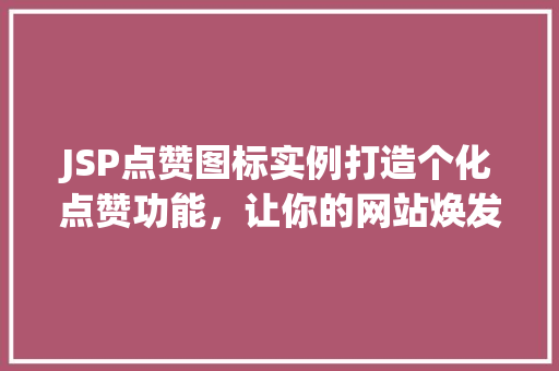 JSP点赞图标实例打造个化点赞功能，让你的网站焕发生机