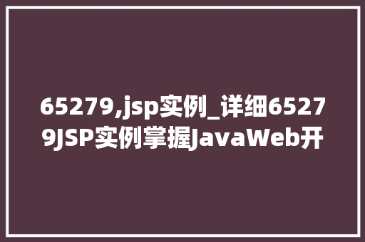 65279,jsp实例_详细65279JSP实例掌握JavaWeb开发的核心方法