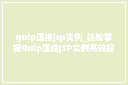 gulp压缩jsp实例_轻松掌握Gulp压缩JSP实例高效提升项目能  第1张