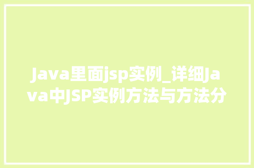 Java里面jsp实例_详细Java中JSP实例方法与方法分享