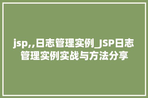 jsp,,日志管理实例_JSP日志管理实例实战与方法分享