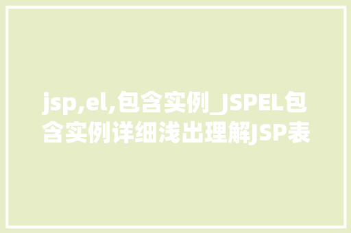 jsp,el,包含实例_JSPEL包含实例详细浅出理解JSP表达式语言的强大功能