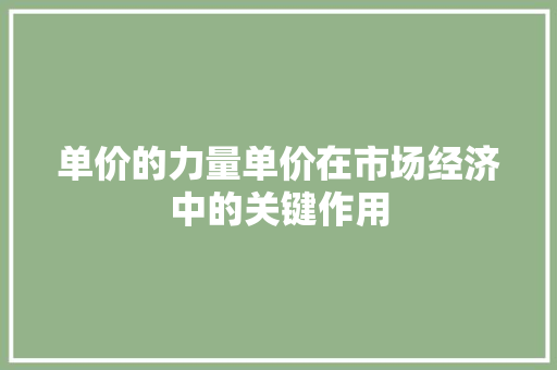 单价的力量单价在市场经济中的关键作用
