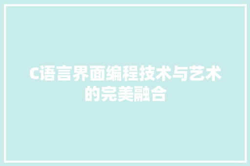 C语言界面编程技术与艺术的完美融合