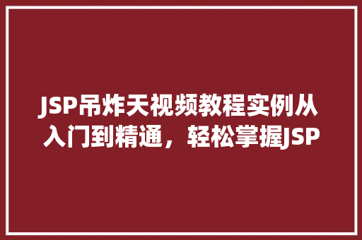 JSP吊炸天视频教程实例从入门到精通，轻松掌握JSP技术