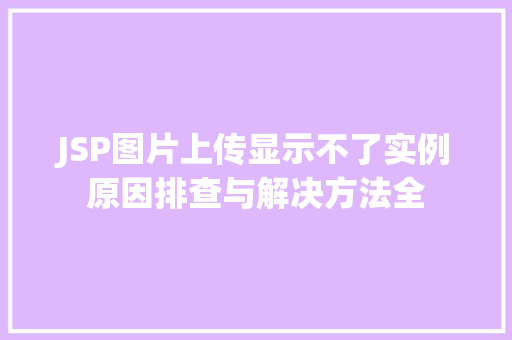 JSP图片上传显示不了实例原因排查与解决方法全  第1张