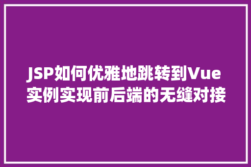 JSP如何优雅地跳转到Vue实例实现前后端的无缝对接