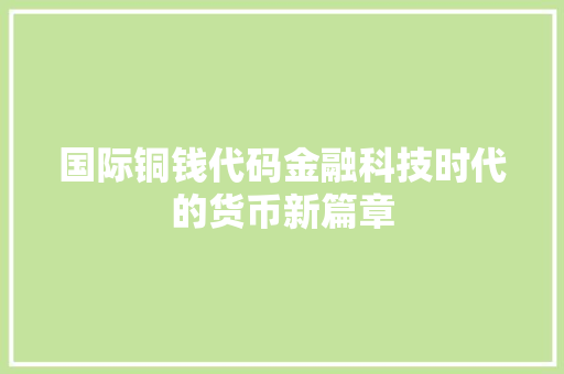 国际铜钱代码金融科技时代的货币新篇章