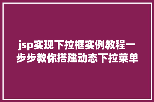 jsp实现下拉框实例教程一步步教你搭建动态下拉菜单