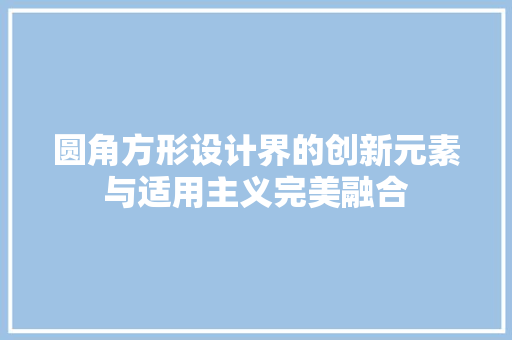 圆角方形设计界的创新元素与适用主义完美融合