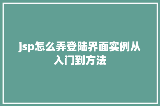 jsp怎么弄登陆界面实例从入门到方法