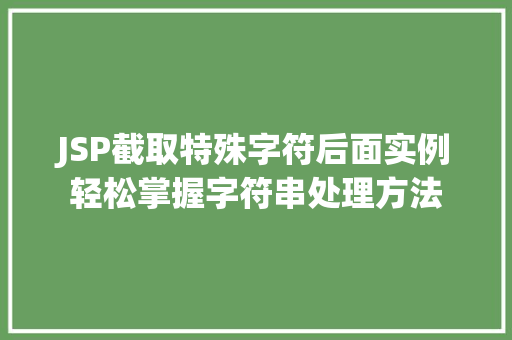 JSP截取特殊字符后面实例轻松掌握字符串处理方法