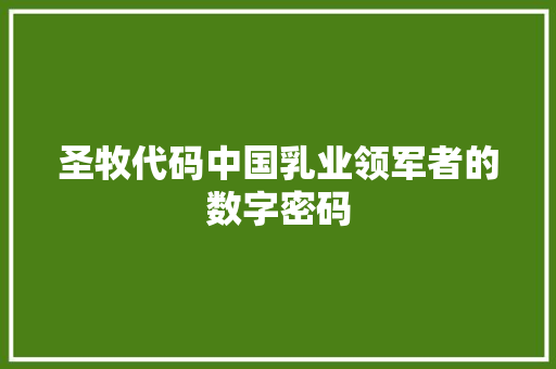 圣牧代码中国乳业领军者的数字密码  第1张