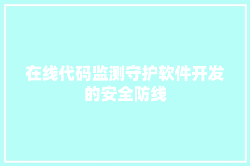 在线代码监测守护软件开发的安全防线