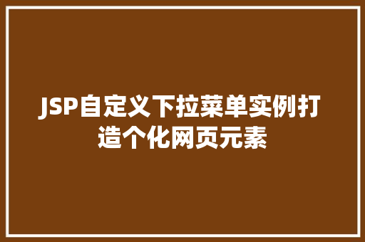 JSP自定义下拉菜单实例打造个化网页元素
