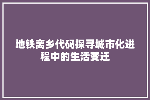 地铁离乡代码探寻城市化进程中的生活变迁