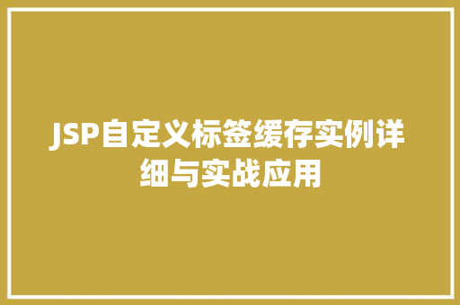 JSP自定义标签缓存实例详细与实战应用
