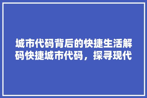 城市代码背后的快捷生活解码快捷城市代码，探寻现代都市的脉动  第1张