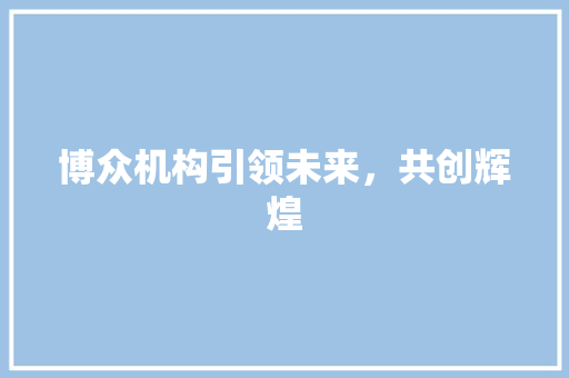 博众机构引领未来，共创辉煌