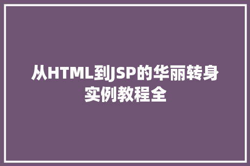 从HTML到JSP的华丽转身实例教程全
