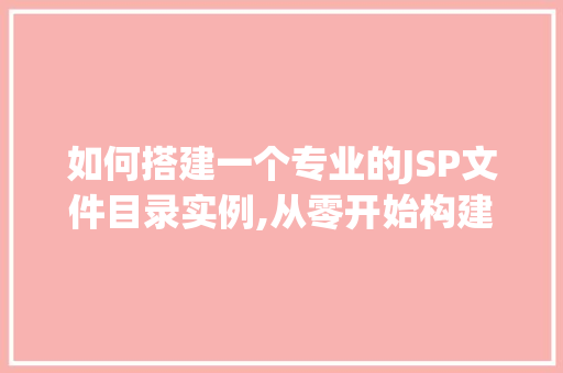 如何搭建一个专业的JSP文件目录实例,从零开始构建你的Web应用