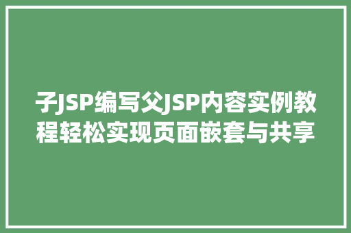 子JSP编写父JSP内容实例教程轻松实现页面嵌套与共享