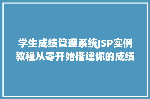 学生成绩管理系统JSP实例教程从零开始搭建你的成绩管理系统  第1张