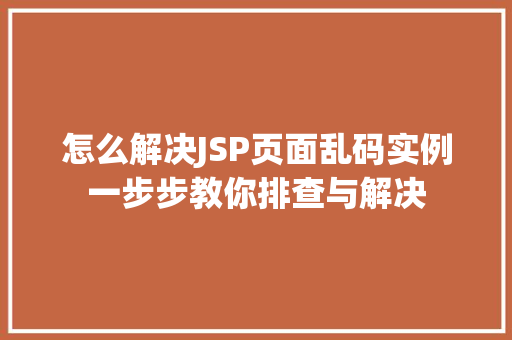 怎么解决JSP页面乱码实例一步步教你排查与解决