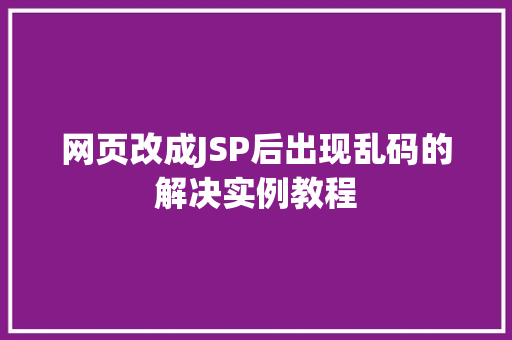 网页改成JSP后出现乱码的解决实例教程