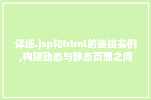 详细.jsp和html的连接实例,构建动态与静态页面之间的桥梁