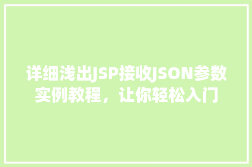详细浅出JSP接收JSON参数实例教程，让你轻松入门