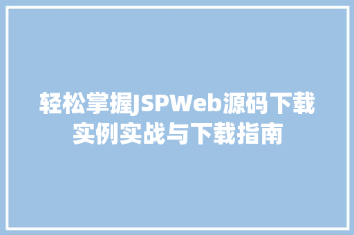 轻松掌握JSPWeb源码下载实例实战与下载指南