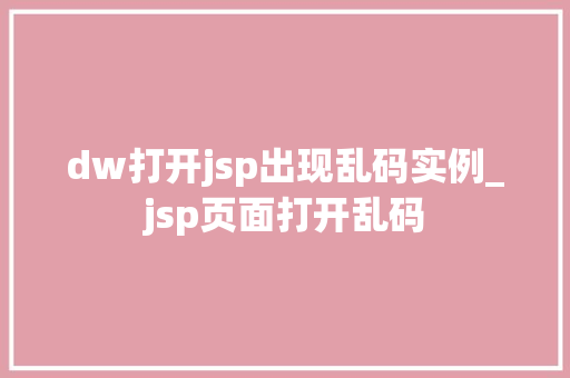dw打开jsp出现乱码实例_jsp页面打开乱码