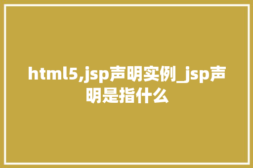 html5,jsp声明实例_jsp声明是指什么