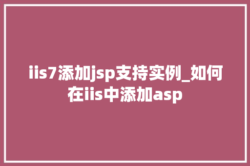 iis7添加jsp支持实例_如何在iis中添加asp