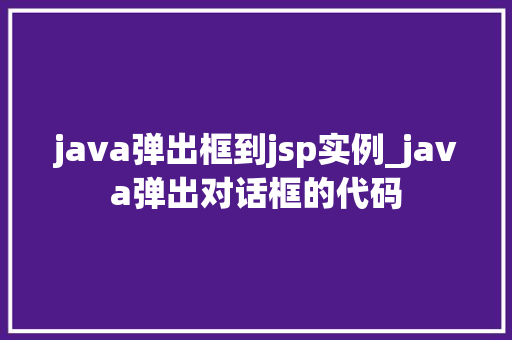java弹出框到jsp实例_java弹出对话框的代码