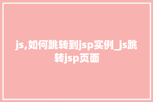 js,如何跳转到jsp实例_js跳转jsp页面