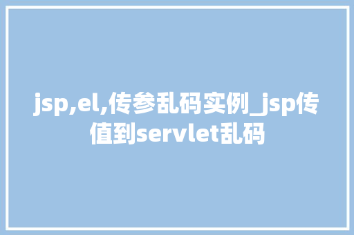 jsp,el,传参乱码实例_jsp传值到servlet乱码