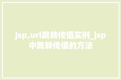 jsp,url跳转传值实例_jsp中跳转传值的方法