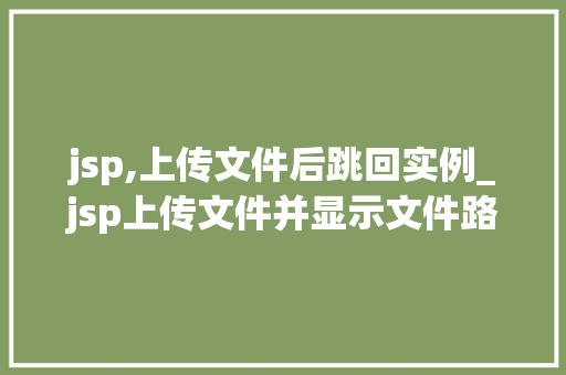 jsp,上传文件后跳回实例_jsp上传文件并显示文件路径  第1张