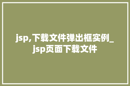 jsp,下载文件弹出框实例_jsp页面下载文件